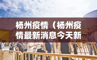 杨州疫情（杨州疫情最新消息今天新增）
