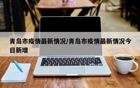 青岛市疫情最新情况/青岛市疫情最新情况今日新增