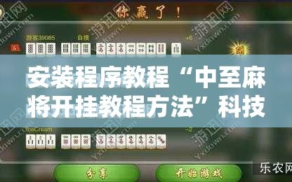 安装程序教程“中至麻将开挂教程方法”科技辅助神器手机版教程