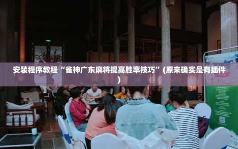 安装程序教程“雀神广东麻将提高胜率技巧”(原来确实是有插件)