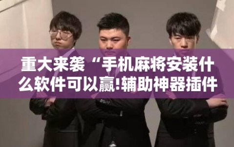 重大来袭“手机麻将安装什么软件可以赢!辅助神器插件下载