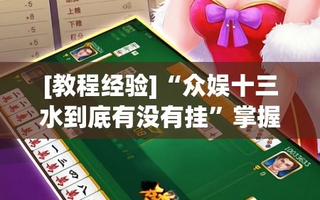 [教程经验]“众娱十三水到底有没有挂”掌握辅助功能必胜规则