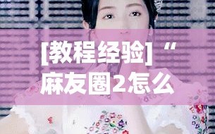 [教程经验]“麻友圈2怎么打才能赢”通用版下载教程!