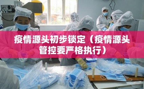 疫情源头初步锁定（疫情源头管控要严格执行）