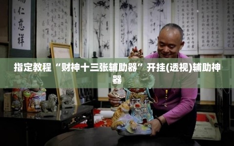 指定教程“财神十三张辅助器”开挂(透视)辅助神器