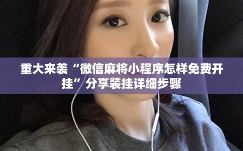 重大来袭“微信麻将小程序怎样免费开挂”分享装挂详细步骤