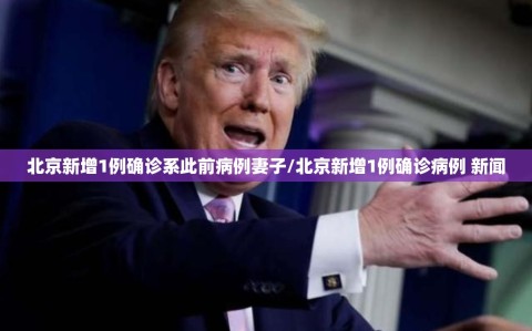 北京新增1例确诊系此前病例妻子/北京新增1例确诊病例 新闻