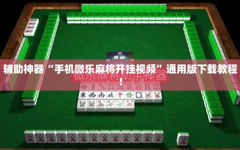 辅助神器“手机微乐麻将开挂视频”通用版下载教程!