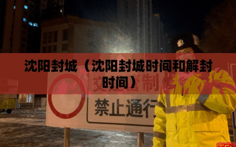 沈阳封城（沈阳封城时间和解封时间）