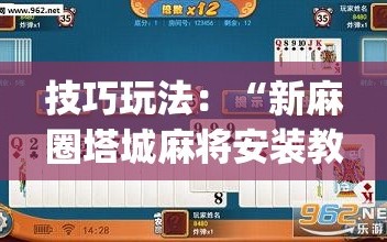 技巧玩法：“新麻圈塔城麻将安装教程”开挂(透视)辅助神器