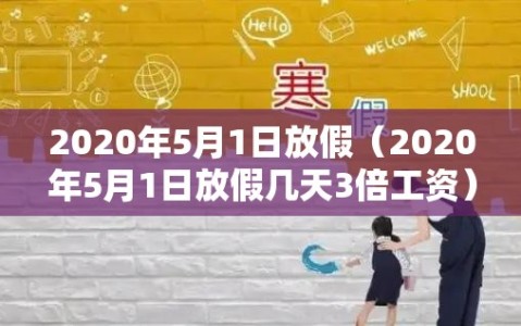 2020年5月1日放假（2020年5月1日放假几天3倍工资）