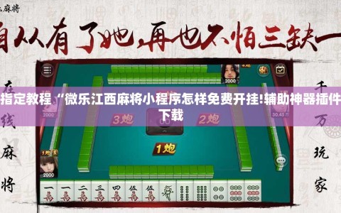 指定教程“微乐江西麻将小程序怎样免费开挂!辅助神器插件下载