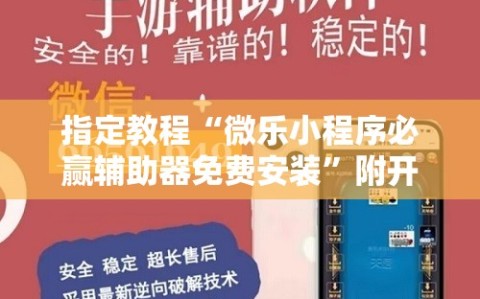 指定教程“微乐小程序必赢辅助器免费安装”附开挂脚本详细教程