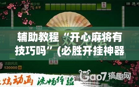 辅助教程“开心麻将有技巧吗”(必胜开挂神器)