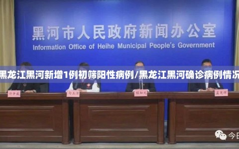 黑龙江黑河新增1例初筛阳性病例/黑龙江黑河确诊病例情况