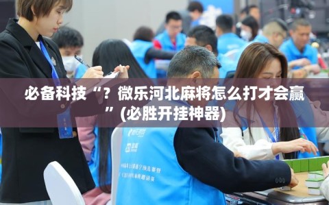 必备科技“？微乐河北麻将怎么打才会赢”(必胜开挂神器)