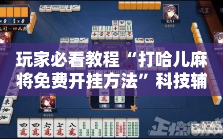 玩家必看教程“打哈儿麻将免费开挂方法”科技辅助神器手机版教程