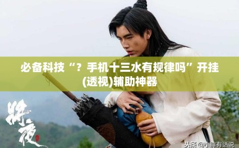 必备科技“？手机十三水有规律吗”开挂(透视)辅助神器