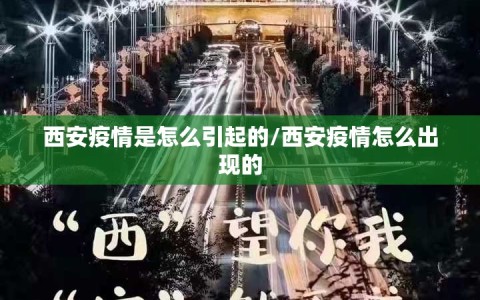 西安疫情是怎么引起的/西安疫情怎么出现的