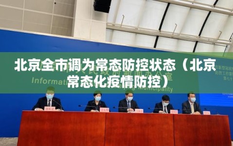 北京全市调为常态防控状态（北京 常态化疫情防控）