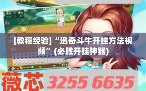 [教程经验]“迅奇斗牛开挂方法视频”(必胜开挂神器)
