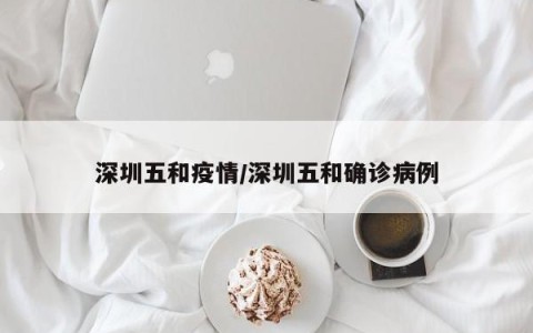 深圳五和疫情/深圳五和确诊病例