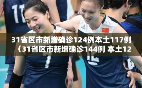 31省区市新增确诊124例本土117例（31省区市新增确诊144例 本土126例）