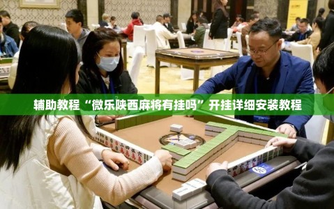 辅助教程“微乐陕西麻将有挂吗”开挂详细安装教程