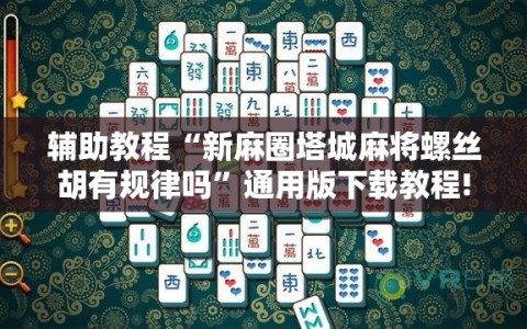 辅助教程“新麻圈塔城麻将螺丝胡有规律吗”通用版下载教程!