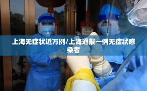 上海无症状近万例/上海通报一例无症状感染者