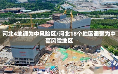 河北4地调为中风险区/河北18个地区调整为中高风险地区