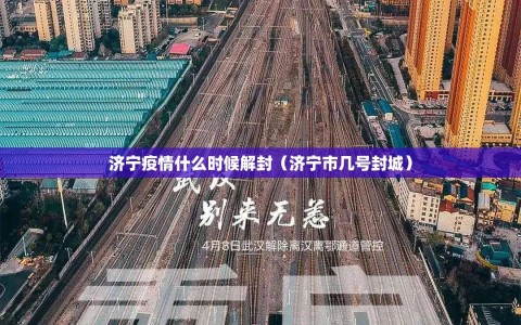 济宁疫情什么时候解封（济宁市几号封城）