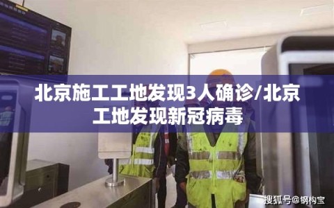 北京施工工地发现3人确诊/北京工地发现新冠病毒