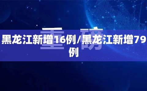 黑龙江新增16例/黑龙江新增79例