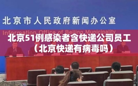 北京51例感染者含快递公司员工（北京快递有病毒吗）