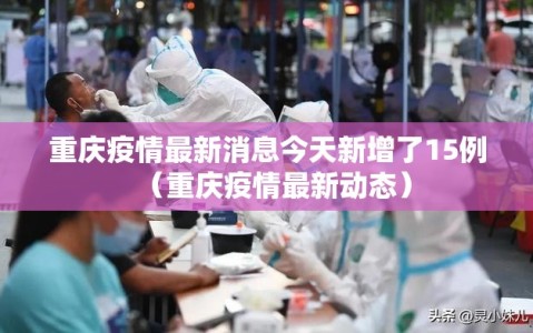 重庆疫情最新消息今天新增了15例（重庆疫情最新动态）