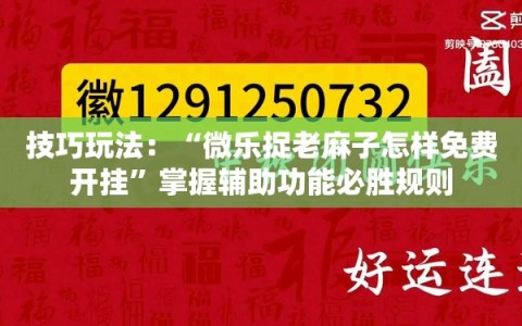 技巧玩法：“微乐捉老麻子怎样免费开挂”掌握辅助功能必胜规则