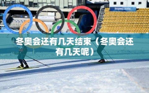 冬奥会还有几天结束（冬奥会还有几天呢）