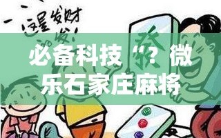 必备科技“？微乐石家庄麻将开挂神器”科技辅助神器手机版教程