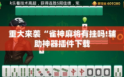 重大来袭“雀神麻将有挂吗!辅助神器插件下载