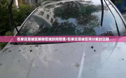 石家庄藁城区解除区域封闭管理/石家庄藁城区预计解封日期