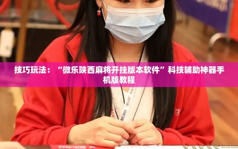 技巧玩法：“微乐陕西麻将开挂版本软件”科技辅助神器手机版教程