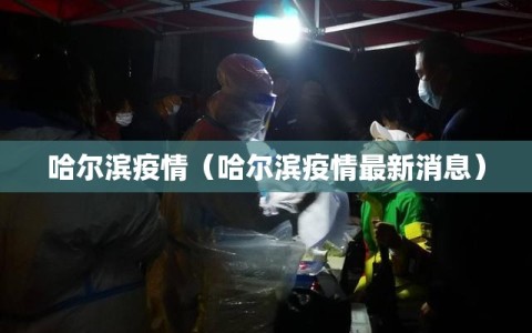 哈尔滨疫情（哈尔滨疫情最新消息）