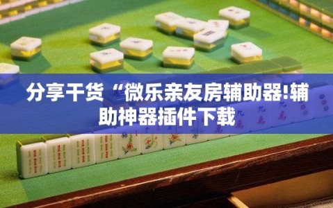 分享干货“微乐亲友房辅助器!辅助神器插件下载