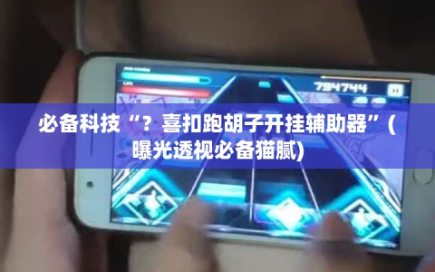 必备科技“？喜扣跑胡子开挂辅助器”(曝光透视必备猫腻)