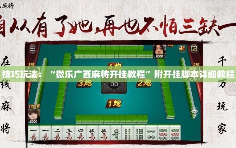 技巧玩法：“微乐广西麻将开挂教程”附开挂脚本详细教程