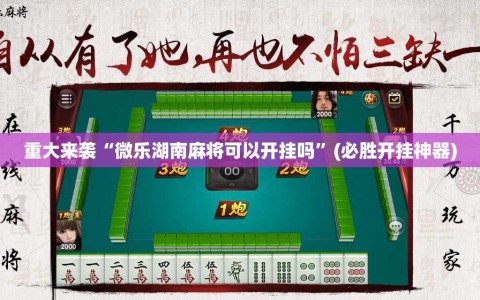 重大来袭“微乐湖南麻将可以开挂吗”(必胜开挂神器)