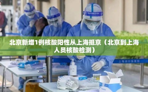 北京新增1例核酸阳性从上海抵京（北京到上海人员核酸检测）