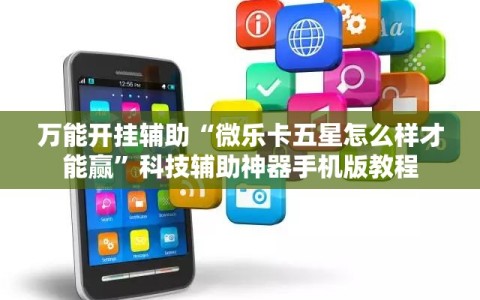 万能开挂辅助“微乐卡五星怎么样才能赢”科技辅助神器手机版教程