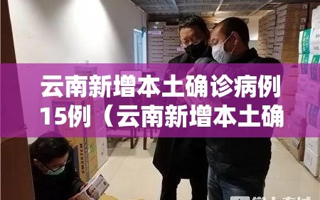 云南新增本土确诊病例15例（云南新增本土确诊病例9例6）